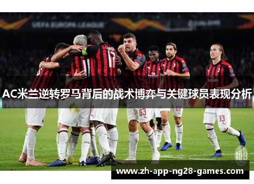 AC米兰逆转罗马背后的战术博弈与关键球员表现分析 AC米兰逆转罗马背后的战术博弈与关键球员表现分析