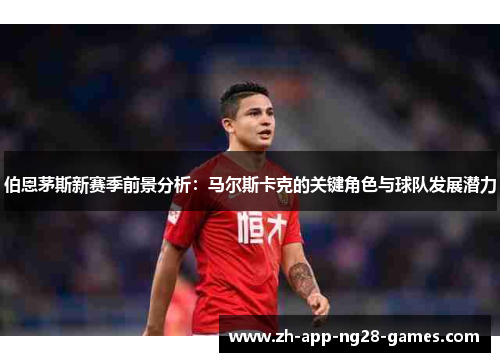 伯恩茅斯新赛季前景分析:马尔斯卡克的关键角色与球队发展潜力 伯恩茅斯新赛季前景分析:马尔斯卡克的关键角色与球队发展潜力