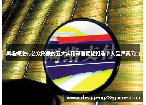 吴艳妮逆转公众形象的五大实用策略揭秘打造个人品牌新风口 吴艳妮逆转公众形象的五大实用策略揭秘打造个人品牌新风口