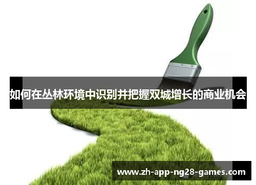 如何在丛林环境中识别并把握双城增长的商业机会 如何在丛林环境中识别并把握双城增长的商业机会
