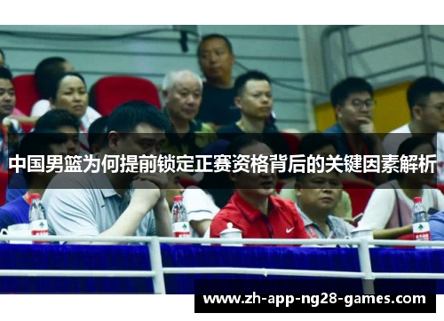 中国男篮为何提前锁定正赛资格背后的关键因素解析 中国男篮为何提前锁定正赛资格背后的关键因素解析