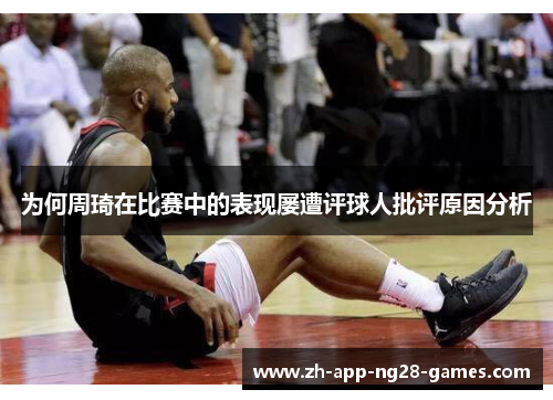 为何周琦在比赛中的表现屡遭评球人批评原因分析 为何周琦在比赛中的表现屡遭评球人批评原因分析