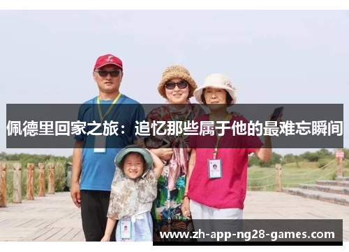 佩德里回家之旅：追忆那些属于他的最难忘瞬间