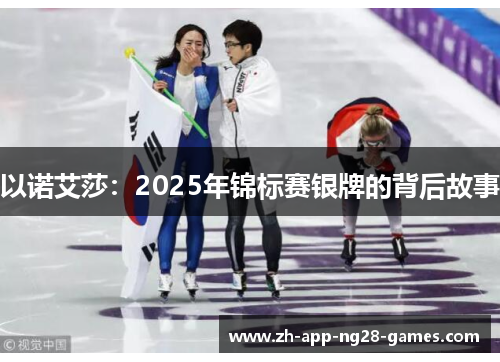 以诺艾莎:2025年锦标赛银牌的背后故事 以诺艾莎:2025年锦标赛银牌的背后故事