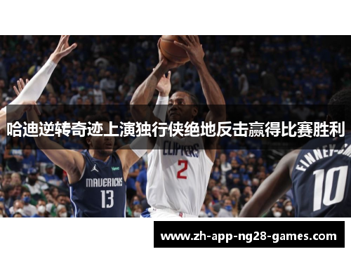 哈迪逆转奇迹上演独行侠绝地反击赢得比赛胜利 哈迪逆转奇迹上演独行侠绝地反击赢得比赛胜利