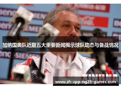 加纳国奥队近期五大重要新闻揭示球队动态与备战情况 加纳国奥队近期五大重要新闻揭示球队动态与备战情况