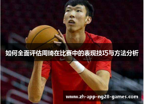 如何全面评估周琦在比赛中的表现技巧与方法分析