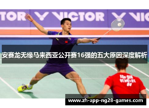 安赛龙无缘马来西亚公开赛16强的五大原因深度解析 安赛龙无缘马来西亚公开赛16强的五大原因深度解析