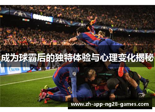 成为球霸后的独特体验与心理变化揭秘 成为球霸后的独特体验与心理变化揭秘
