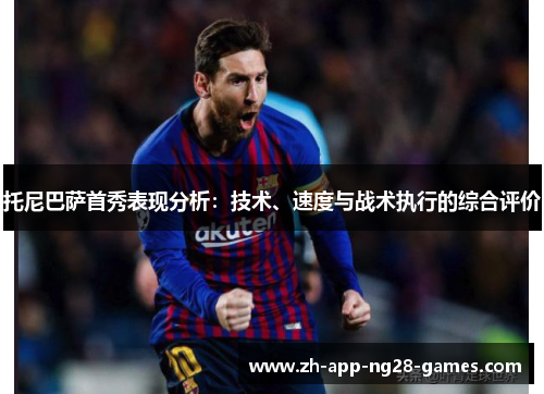 托尼巴萨首秀表现分析:技术、速度与战术执行的综合评价 托尼巴萨首秀表现分析:技术、速度与战术执行的综合评价