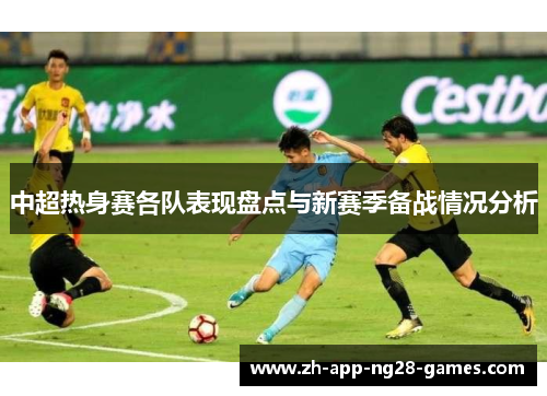 中超热身赛各队表现盘点与新赛季备战情况分析 中超热身赛各队表现盘点与新赛季备战情况分析