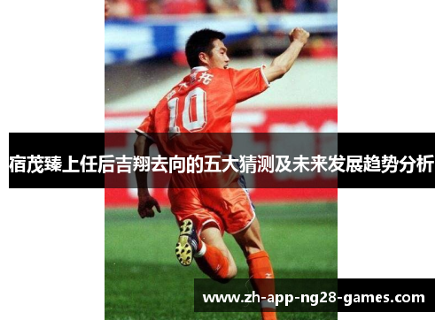 宿茂臻上任后吉翔去向的五大猜测及未来发展趋势分析 宿茂臻上任后吉翔去向的五大猜测及未来发展趋势分析