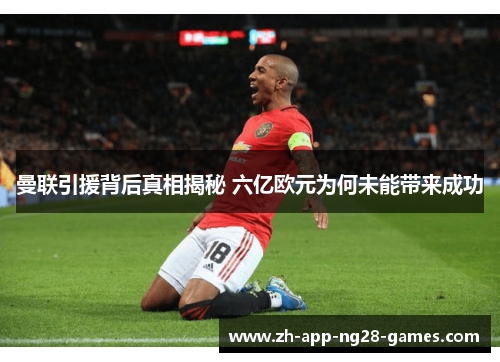 曼联引援背后真相揭秘 六亿欧元为何未能带来成功 曼联引援背后真相揭秘 六亿欧元为何未能带来成功