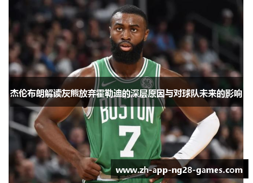 杰伦布朗解读灰熊放弃霍勒迪的深层原因与对球队未来的影响 杰伦布朗解读灰熊放弃霍勒迪的深层原因与对球队未来的影响