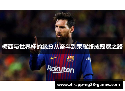 梅西与世界杯的缘分从奋斗到荣耀终成冠冕之路