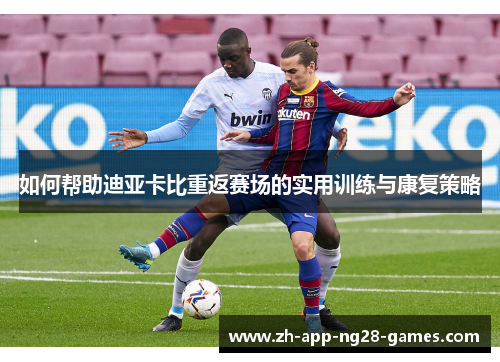 如何帮助迪亚卡比重返赛场的实用训练与康复策略 如何帮助迪亚卡比重返赛场的实用训练与康复策略