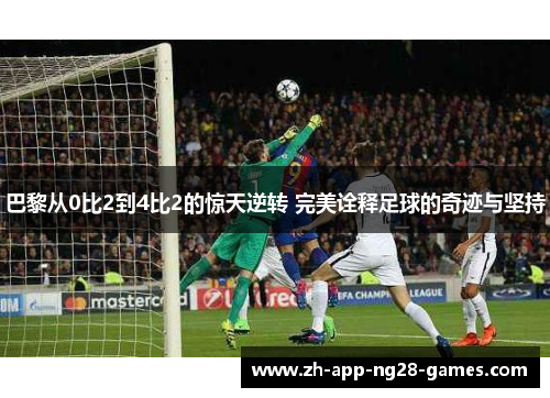 巴黎从0比2到4比2的惊天逆转 完美诠释足球的奇迹与坚持 巴黎从0比2到4比2的惊天逆转 完美诠释足球的奇迹与坚持