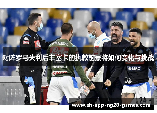 对阵罗马失利后丰塞卡的执教前景将如何变化与挑战