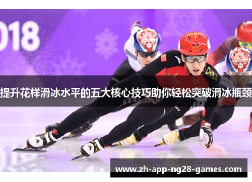 提升花样滑冰水平的五大核心技巧助你轻松突破滑冰瓶颈 提升花样滑冰水平的五大核心技巧助你轻松突破滑冰瓶颈