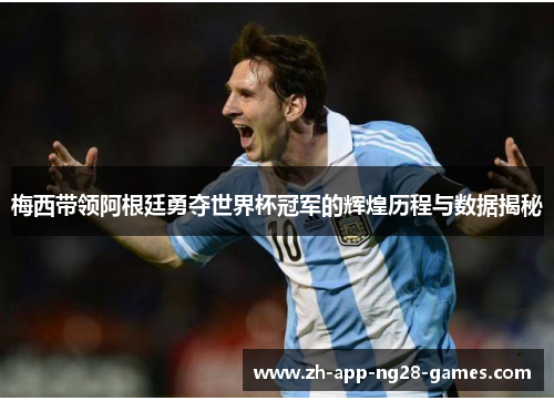 梅西带领阿根廷勇夺世界杯冠军的辉煌历程与数据揭秘 梅西带领阿根廷勇夺世界杯冠军的辉煌历程与数据揭秘