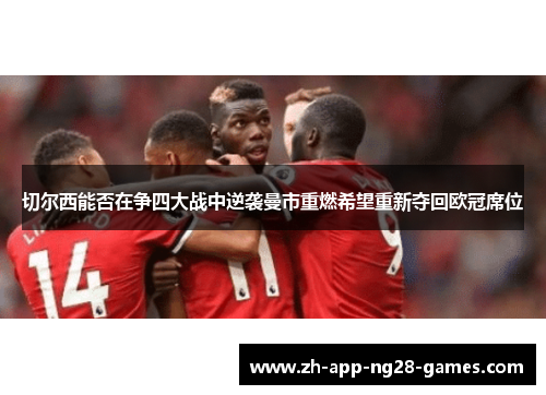 切尔西能否在争四大战中逆袭曼市重燃希望重新夺回欧冠席位