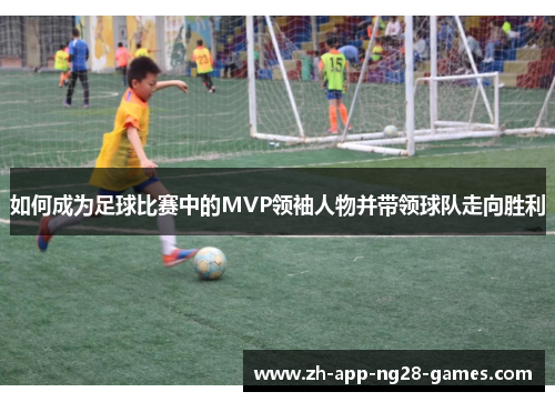 如何成为足球比赛中的MVP领袖人物并带领球队走向胜利