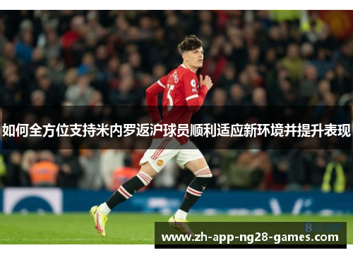 如何全方位支持米内罗返沪球员顺利适应新环境并提升表现