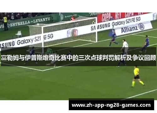 富勒姆与伊普斯维奇比赛中的三次点球判罚解析及争议回顾 富勒姆与伊普斯维奇比赛中的三次点球判罚解析及争议回顾