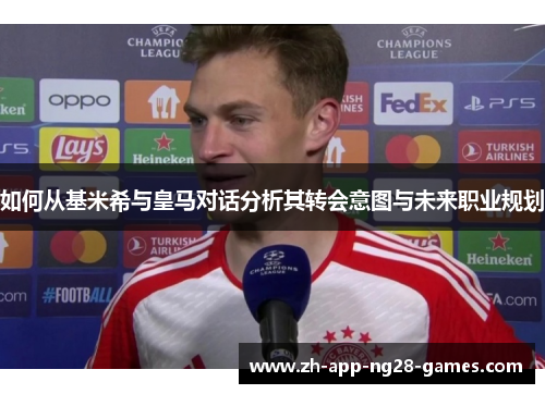 如何从基米希与皇马对话分析其转会意图与未来职业规划