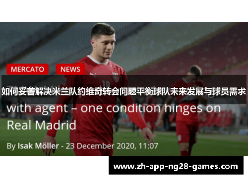 如何妥善解决米兰队约维奇转会问题平衡球队未来发展与球员需求