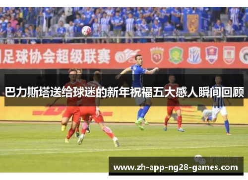 巴力斯塔送给球迷的新年祝福五大感人瞬间回顾 巴力斯塔送给球迷的新年祝福五大感人瞬间回顾