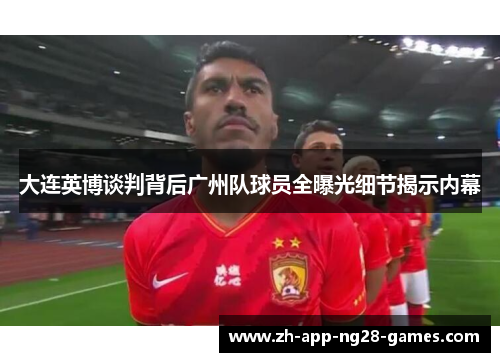 大连英博谈判背后广州队球员全曝光细节揭示内幕