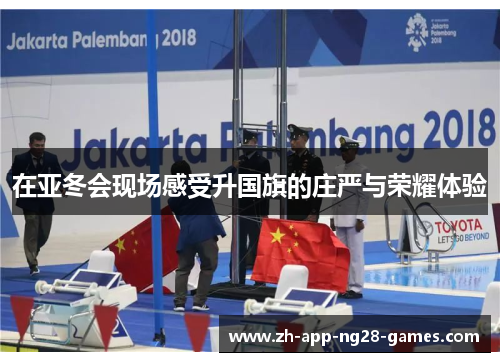 在亚冬会现场感受升国旗的庄严与荣耀体验