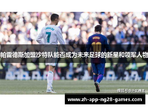 帕雷德斯加盟沙特队能否成为未来足球的新星和领军人物 帕雷德斯加盟沙特队能否成为未来足球的新星和领军人物