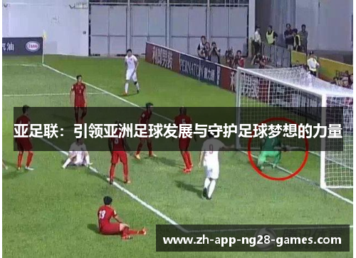 亚足联:引领亚洲足球发展与守护足球梦想的力量 亚足联:引领亚洲足球发展与守护足球梦想的力量