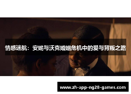 情感迷航:安妮与沃克婚姻危机中的爱与背叛之路 情感迷航:安妮与沃克婚姻危机中的爱与背叛之路