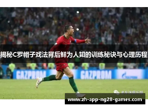 揭秘C罗帽子戏法背后鲜为人知的训练秘诀与心理历程 揭秘C罗帽子戏法背后鲜为人知的训练秘诀与心理历程