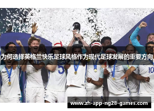 为何选择英格兰快乐足球风格作为现代足球发展的重要方向 为何选择英格兰快乐足球风格作为现代足球发展的重要方向