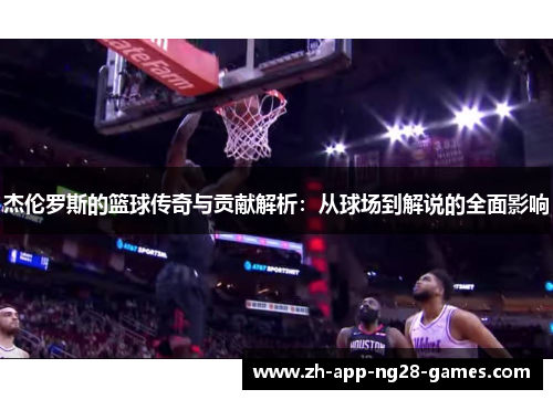 杰伦罗斯的篮球传奇与贡献解析:从球场到解说的全面影响 杰伦罗斯的篮球传奇与贡献解析:从球场到解说的全面影响