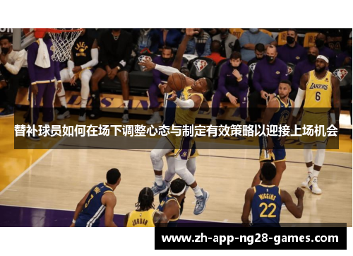 替补球员如何在场下调整心态与制定有效策略以迎接上场机会