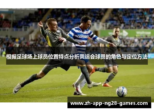 根据足球场上球员位置特点分析奥运会球员的角色与定位方法
