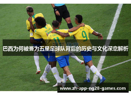 巴西为何被誉为五星足球队背后的历史与文化深意解析