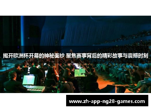 揭开欧洲杯开幕的神秘面纱 聚焦赛事背后的精彩故事与震撼时刻 揭开欧洲杯开幕的神秘面纱 聚焦赛事背后的精彩故事与震撼时刻