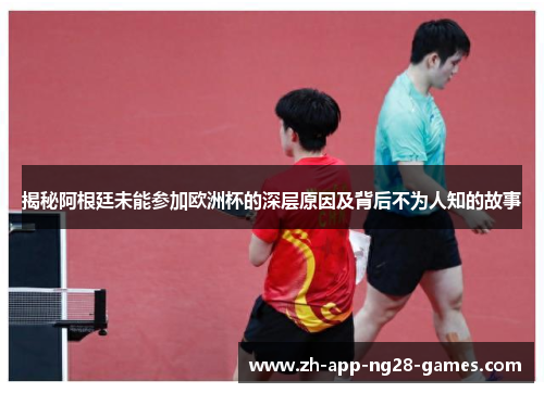 揭秘阿根廷未能参加欧洲杯的深层原因及背后不为人知的故事