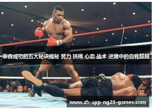 泰森成功的五大秘诀揭秘 努力 拼搏 心态 战术 逆境中的自我超越 泰森成功的五大秘诀揭秘 努力 拼搏 心态 战术 逆境中的自我超越