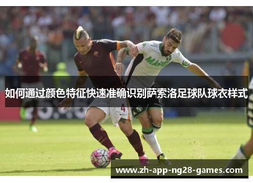 如何通过颜色特征快速准确识别萨索洛足球队球衣样式 如何通过颜色特征快速准确识别萨索洛足球队球衣样式