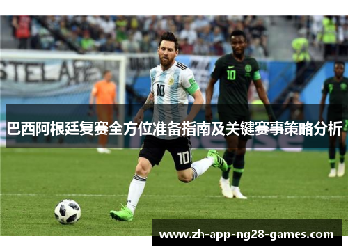 巴西阿根廷复赛全方位准备指南及关键赛事策略分析