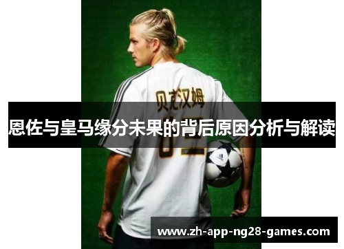 恩佐与皇马缘分未果的背后原因分析与解读