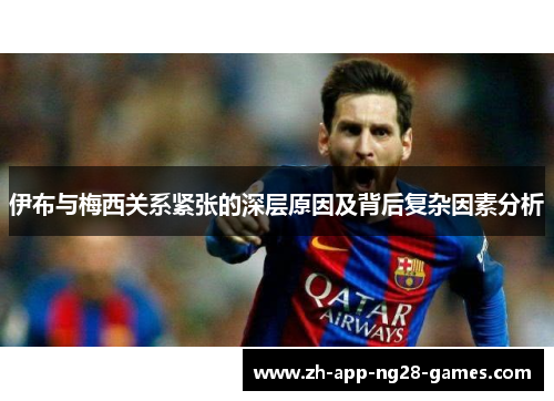 伊布与梅西关系紧张的深层原因及背后复杂因素分析 伊布与梅西关系紧张的深层原因及背后复杂因素分析
