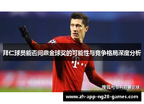 拜仁球员能否问鼎金球奖的可能性与竞争格局深度分析 拜仁球员能否问鼎金球奖的可能性与竞争格局深度分析